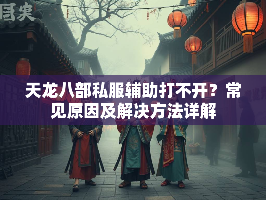 天龙八部私服辅助打不开？常见原因及解决方法详解