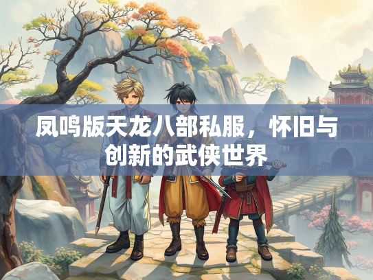 凤鸣版天龙八部私服，怀旧与创新的武侠世界