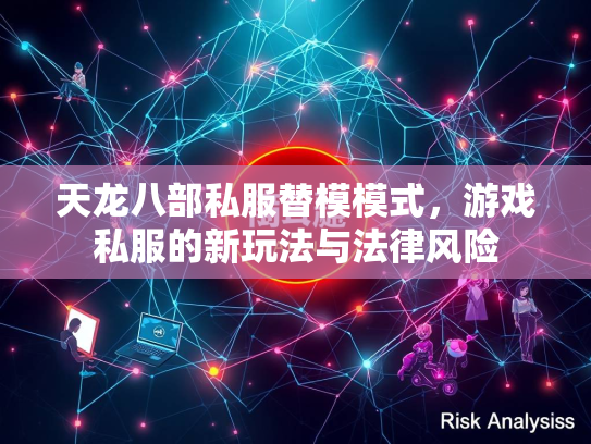 天龙八部私服替模模式，游戏私服的新玩法与法律风险