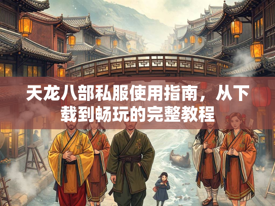 天龙八部私服使用指南，从下载到畅玩的完整教程  第2张