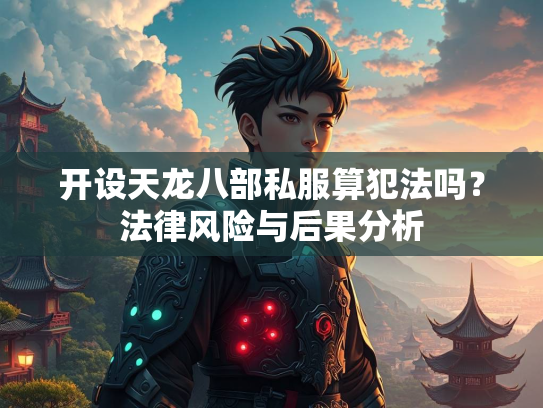 开设天龙八部私服算犯法吗？法律风险与后果分析  第3张