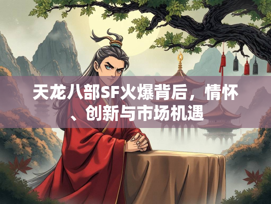 天龙八部SF火爆背后，情怀、创新与市场机遇  第1张
