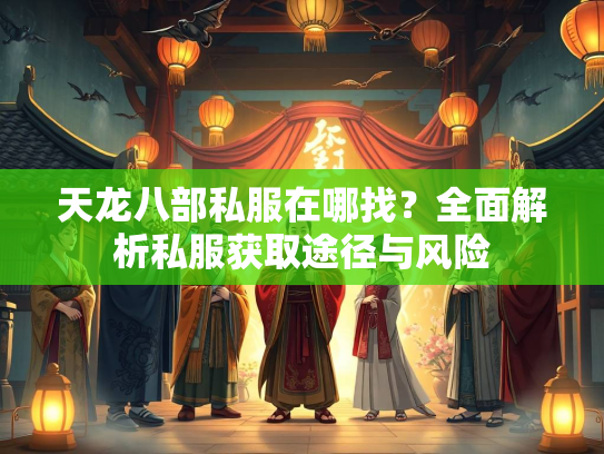 天龙八部私服在哪找？全面解析私服获取途径与风险  第3张