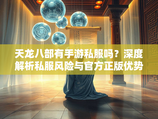 天龙八部有手游私服吗？深度解析私服风险与官方正版优势  第2张