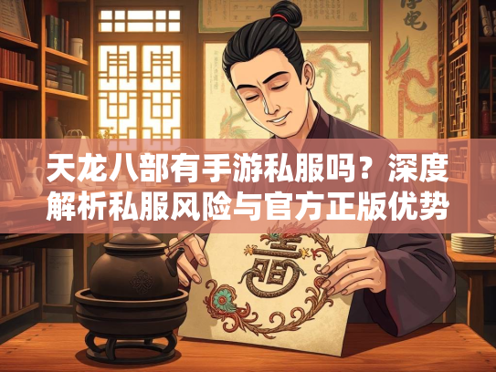 天龙八部有手游私服吗？深度解析私服风险与官方正版优势  第3张