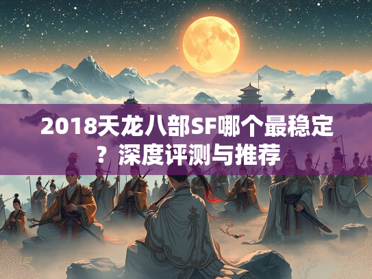 2018天龙八部SF哪个最稳定？深度评测与推荐  第3张