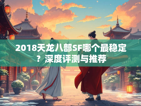 2018天龙八部SF哪个最稳定？深度评测与推荐  第1张