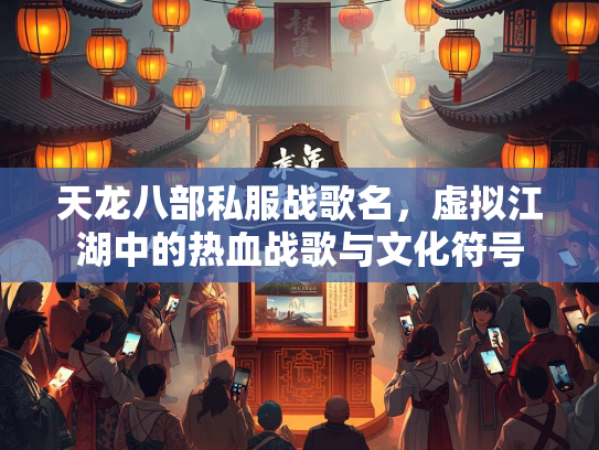 天龙八部私服战歌名，虚拟江湖中的热血战歌与文化符号  第2张