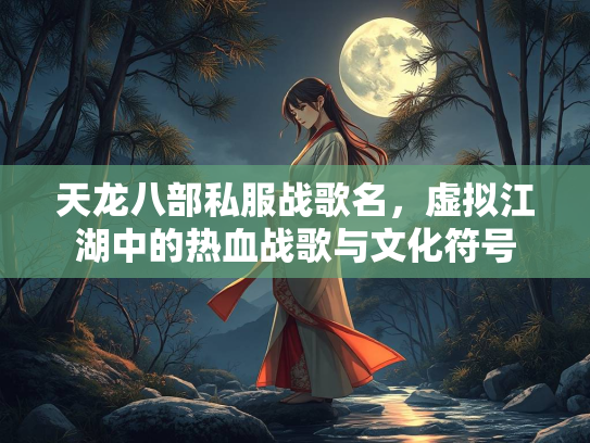 天龙八部私服战歌名，虚拟江湖中的热血战歌与文化符号  第1张