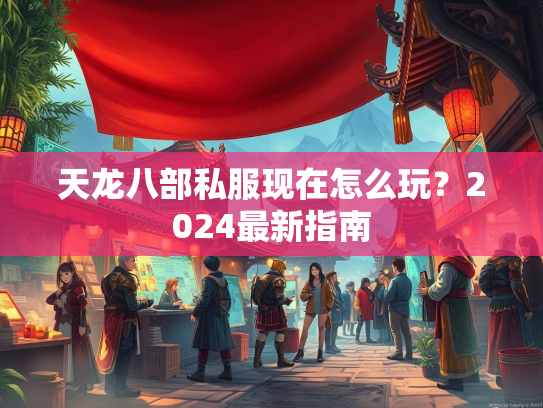 天龙八部私服现在怎么玩？2024最新指南