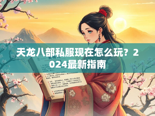 天龙八部私服现在怎么玩？2024最新指南