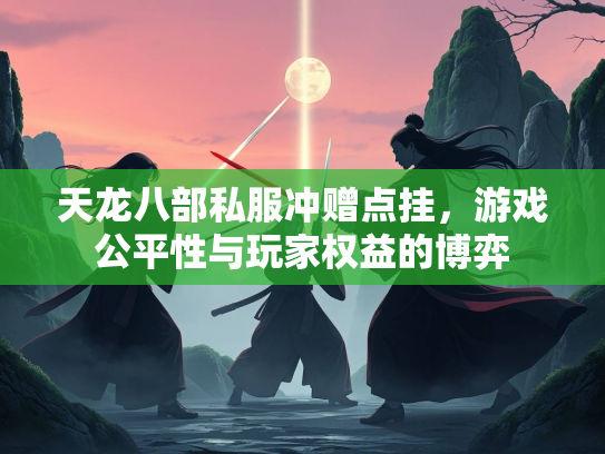 天龙八部私服冲赠点挂，游戏公平性与玩家权益的博弈  第1张