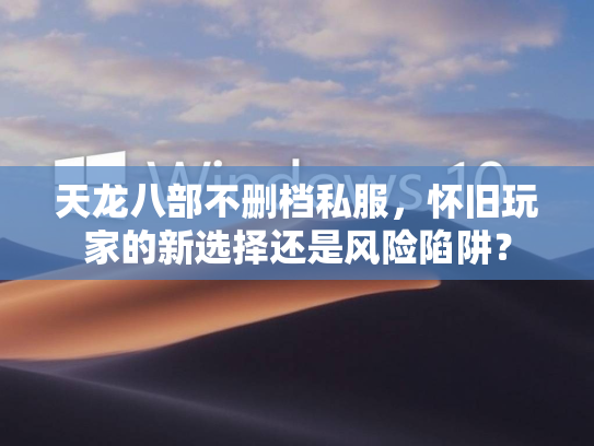 天龙八部不删档私服，怀旧玩家的新选择还是风险陷阱？  第2张
