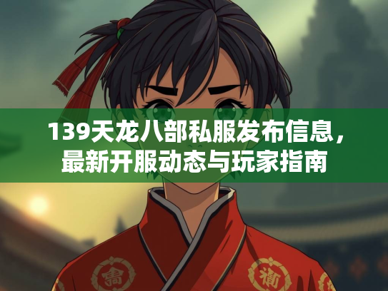 139天龙八部私服发布信息，最新开服动态与玩家指南