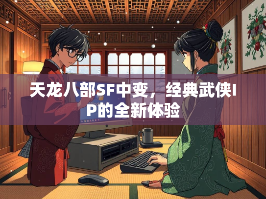天龙八部SF中变，经典武侠IP的全新体验  第2张