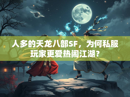 人多的天龙八部SF，为何私服玩家更爱热闹江湖？  第2张
