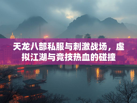 天龙八部私服与刺激战场，虚拟江湖与竞技热血的碰撞  第3张