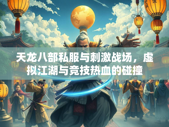 天龙八部私服与刺激战场，虚拟江湖与竞技热血的碰撞  第1张