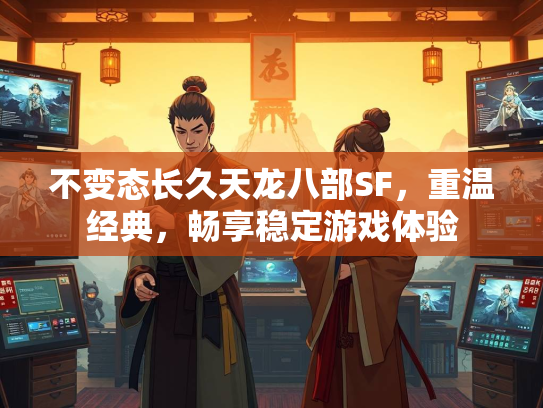 不变态长久天龙八部SF，重温经典，畅享稳定游戏体验  第1张