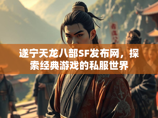 遂宁天龙八部SF发布网，探索经典游戏的私服世界  第1张