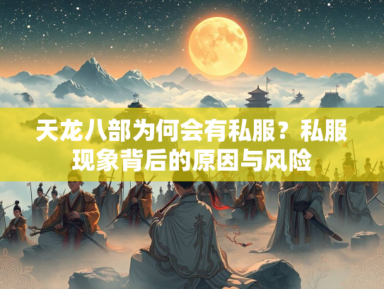 天龙八部为何会有私服？私服现象背后的原因与风险  第1张