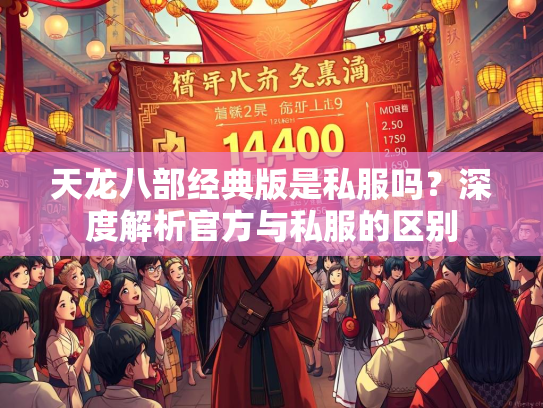 天龙八部经典版是私服吗？深度解析官方与私服的区别  第2张