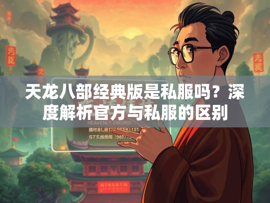 天龙八部经典版是私服吗？深度解析官方与私服的区别  第1张