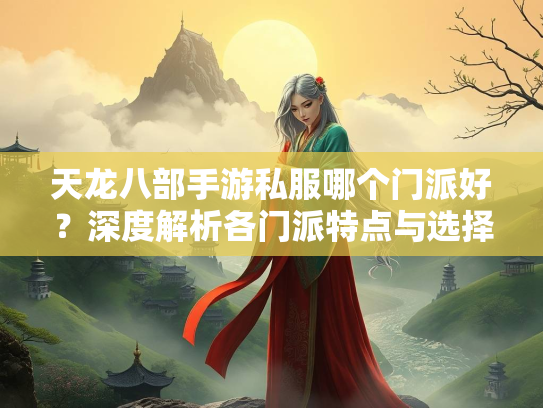 天龙八部手游私服哪个门派好？深度解析各门派特点与选择建议  第1张