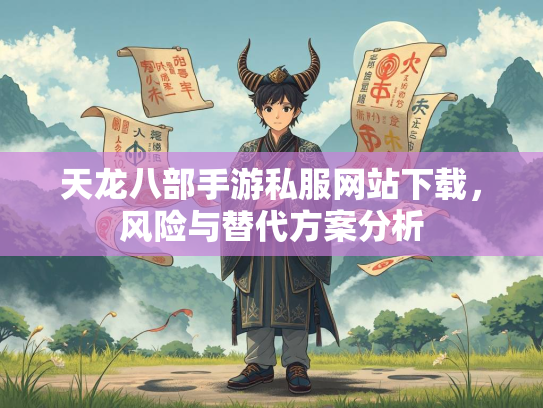 天龙八部手游私服网站下载，风险与替代方案分析  第2张