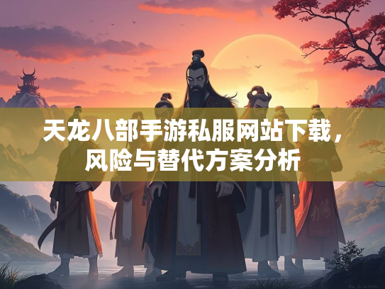 天龙八部手游私服网站下载，风险与替代方案分析  第3张