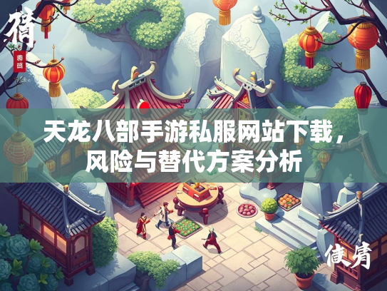 天龙八部手游私服网站下载，风险与替代方案分析  第1张