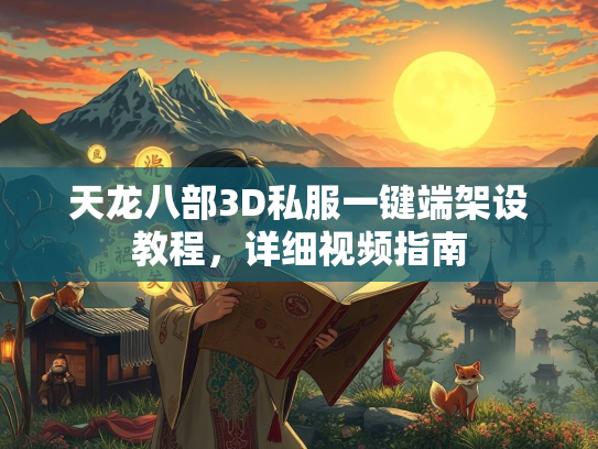 天龙八部3D私服一键端架设教程，详细视频指南  第2张