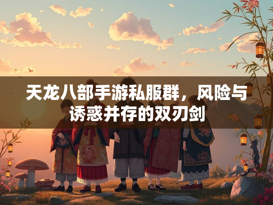 天龙八部手游私服群，风险与诱惑并存的双刃剑  第2张