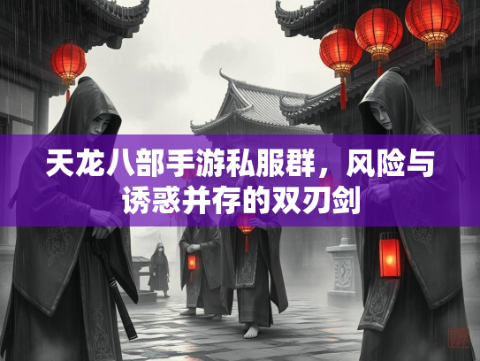 天龙八部手游私服群，风险与诱惑并存的双刃剑  第1张