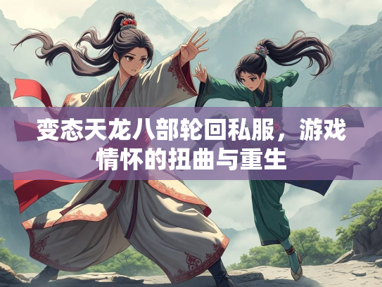 变态天龙八部轮回私服，游戏情怀的扭曲与重生  第1张