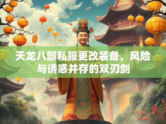 天龙八部私服更改装备，风险与诱惑并存的双刃剑  第2张