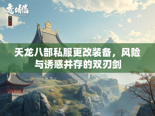 天龙八部私服更改装备，风险与诱惑并存的双刃剑  第1张