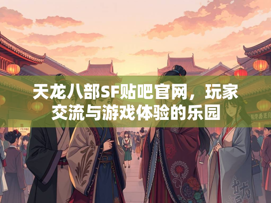 天龙八部SF贴吧官网，玩家交流与游戏体验的乐园  第1张