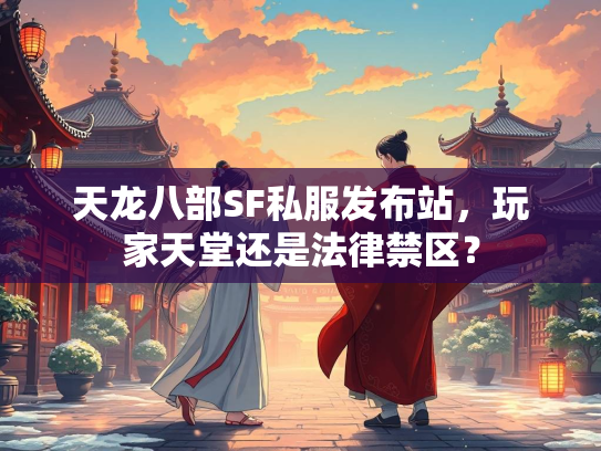 天龙八部SF私服发布站，玩家天堂还是法律禁区？  第1张