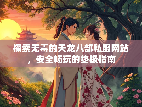探索无毒的天龙八部私服网站，安全畅玩的终极指南  第2张