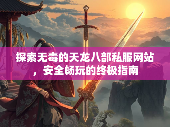 探索无毒的天龙八部私服网站，安全畅玩的终极指南  第1张