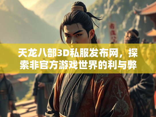 天龙八部3D私服发布网，探索非官方游戏世界的利与弊  第2张