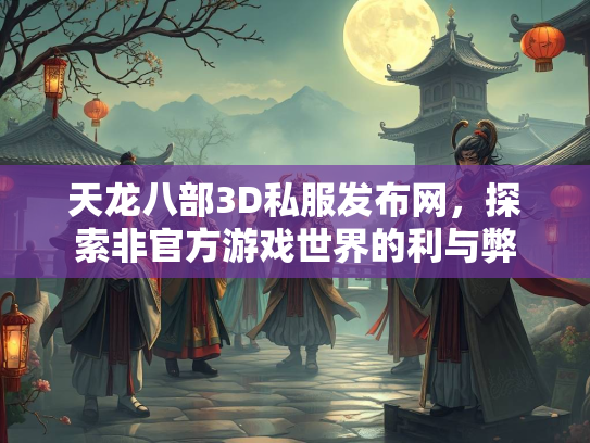 天龙八部3D私服发布网，探索非官方游戏世界的利与弊  第3张