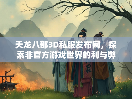 天龙八部3D私服发布网，探索非官方游戏世界的利与弊  第1张