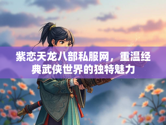 紫恋天龙八部私服网，重温经典武侠世界的独特魅力  第1张