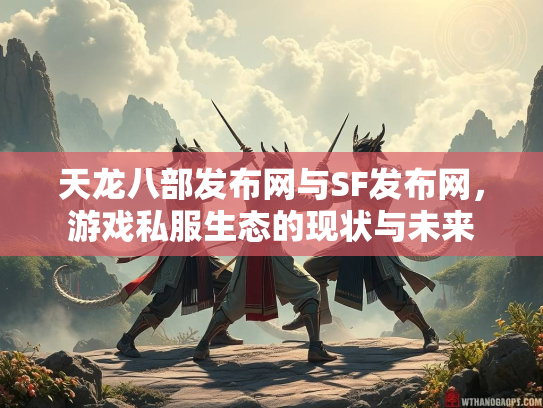 天龙八部发布网与SF发布网，游戏私服生态的现状与未来  第2张