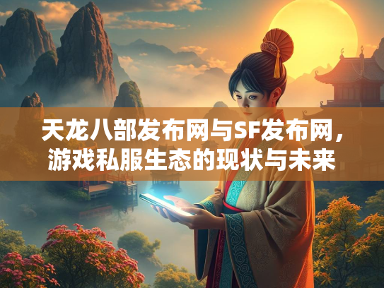 天龙八部发布网与SF发布网，游戏私服生态的现状与未来  第1张