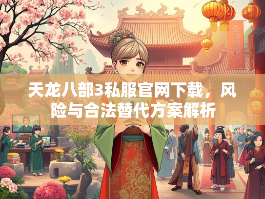 天龙八部3私服官网下载，风险与合法替代方案解析  第2张