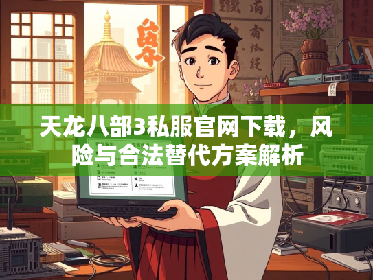 天龙八部3私服官网下载，风险与合法替代方案解析  第3张