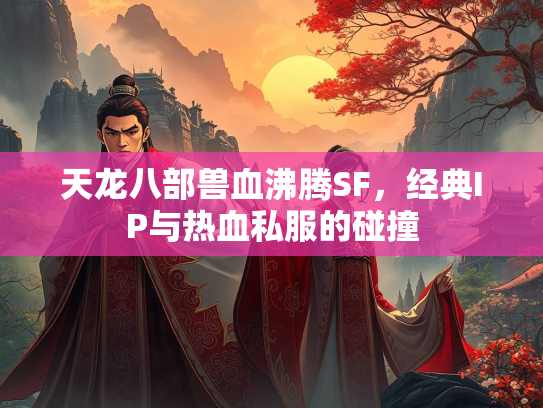 天龙八部兽血沸腾SF，经典IP与热血私服的碰撞  第1张